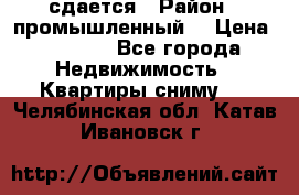 сдается › Район ­ промышленный  › Цена ­ 7 000 - Все города Недвижимость » Квартиры сниму   . Челябинская обл.,Катав-Ивановск г.